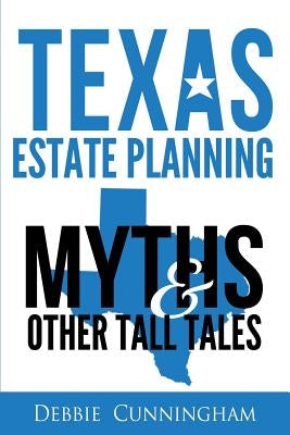 Texas Estate Planning Myths and Other Tall Tales by Cunningham, Debbie J.
