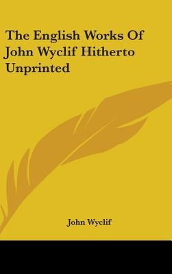 The English Works Of John Wyclif Hitherto Unprinted by Wyclif, John