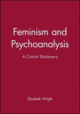 Feminism and Psychoanalysis: A Critical Dictionary by Wright, Elizabeth