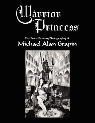 Warrior Princess: The Erotic Fantasy Photography of Michael Alan Grapin by Grapin, Michael Alan