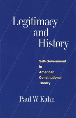 Legitimacy and History: Self-Government in American Constitutional Theory by Kahn, Paul W.
