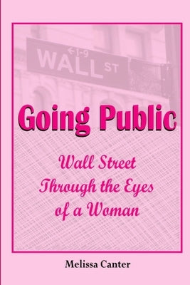 Going Public: Wall Street Through The Eyes of a Woman by Canter, Melissa