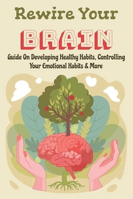 Rewire Your Brain: Guide On Developing Healthy Habits, Controlling Your Emotional Habits & More: Rewire Your Mindset by Metenosky, Wilton