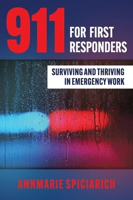 911 For First Responders: Surviving and Thriving in Emergency Work by Spiciarich, Annmarie