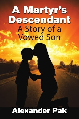 A Martyr's Descendant: A Story of a Vowed Son by Pak, Alexander