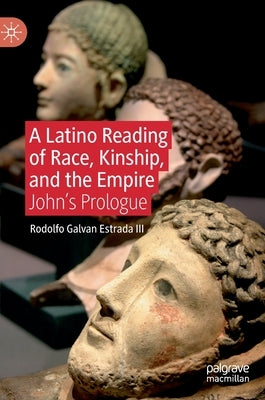 A Latino Reading of Race, Kinship, and the Empire: John's Prologue by Galvan Estrada III, Rodolfo