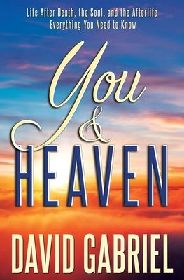 You and Heaven: Life after Death, the Soul, and the Afterlife - All Your Questions Answered by Gabriel, David