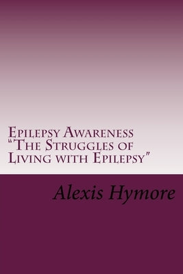 Epilepsy Awareness "The Struggles of Living with Epilepsy" by Hymore, Alexis N.