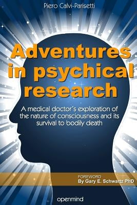 Adventures in Psychical Research: A medical doctor's exploration of the nature of consciousness and its survival to bodily death by Calvi-Parisetti MD, Piero