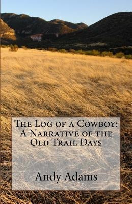 The Log of a Cowboy: A Narrative of the Old Trail Days by Adams, Andy