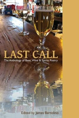 Last Call: The Anthology of Beer, Wine & Spirits Poetry by Bertolino, James