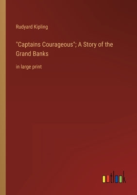 Captains Courageous; A Story of the Grand Banks: in large print by Kipling, Rudyard