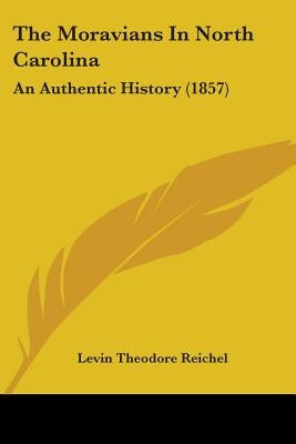 The Moravians In North Carolina: An Authentic History (1857) by Reichel, Levin Theodore