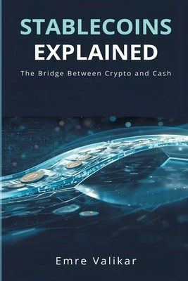 Stablecoins Explained: The Bridge Between Crypto and Cash by Valikar, Emre