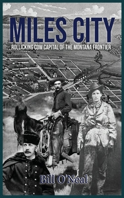 Miles City: Rollicking Cow Capital of the Montana Frontier by O'Neal, Bill