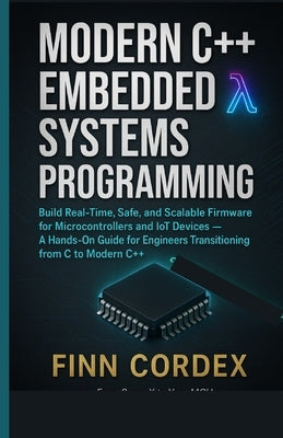 Modern C++ Embedded Systems Programming: Build Real-Time, Safe, and Scalable Firmware for Microcontrollers and Iot Devices - A Hands-On Guide for Engi by Cordex, Finn