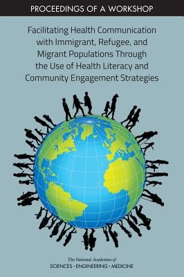 Facilitating Health Communication with Immigrant, Refugee, and Migrant Populations Through the Use of Health Literacy and Community Engagement Strateg by National Academies of Sciences Engineeri