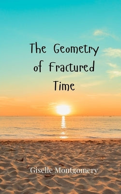 The Geometry of Fractured Time by Montgomery, Giselle