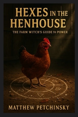 Hexes in the Henhouse: The Farm Witch's Guide to Power by Petchinsky, Matthew