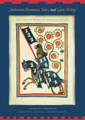 Arthurian Romances, Tales, and Lyric Poetry: The Complete Works of Hartmann Von Aue by Tobin, Frank