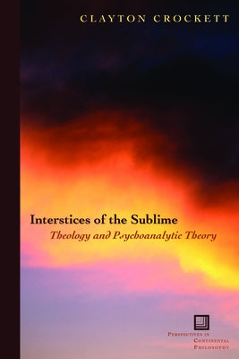 Interstices of the Sublime: Theology and Psychoanalytic Theory by Crockett, Clayton