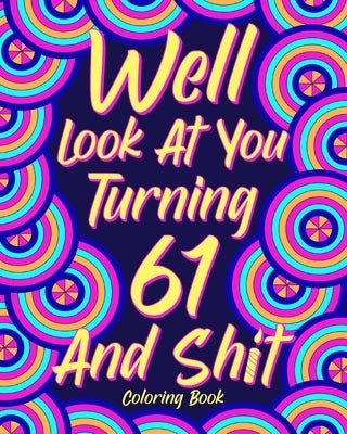 Well Look at You Turning 61 and Shit: Coloring Books for Adults, Sarcasm Quotes Coloring Book, Birthday Coloring by Paperland