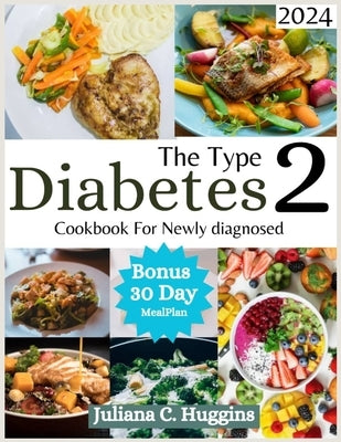 The Type 2 Diabetes Cookbook for Newly Diagnosed 2024: Eating Well with Type 2 Diabetes; Your Guide to Irresistible and Affordable Recipes for Managin by Huggins, Juliana C.