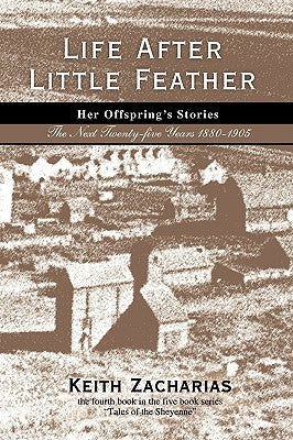 Life After Little Feather: Her Offspring's Stories: The Next Twenty-Five Years 1880-1905 by Zacharias, Keith