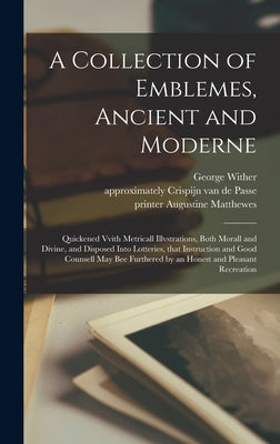A Collection of Emblemes, Ancient and Moderne: Quickened Vvith Metricall Illvstrations, Both Morall and Divine, and Disposed Into Lotteries, That Inst by Wither, George 1588-1667