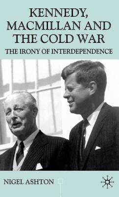 Kennedy, MacMillan and the Cold War: The Irony of Interdependence by Ashton, N.