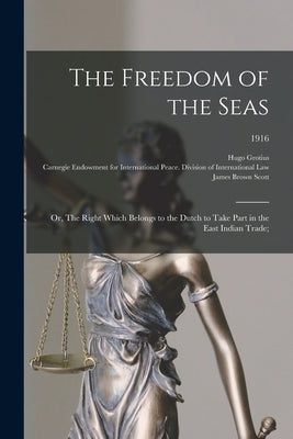 The Freedom of the Seas; or, The Right Which Belongs to the Dutch to Take Part in the East Indian Trade;; 1916 by Grotius, Hugo 1583-1645