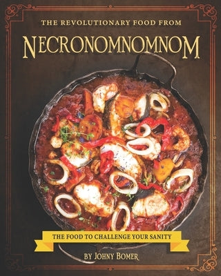 The Revolutionary Food from Necronomnomnom: The Food to Challenge Your Sanity by Bomer, Johny