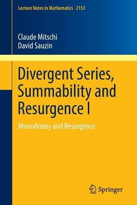 Divergent Series, Summability and Resurgence I: Monodromy and Resurgence by Mitschi, Claude