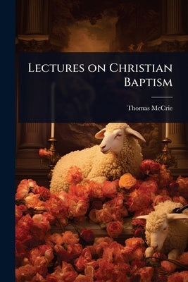 Lectures on Christian Baptism by McCrie, Thomas