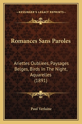 Romances Sans Paroles: Ariettes Oubliees, Paysages Belges, Birds in the Night, Aquarelles (1891) by Verlaine, Paul