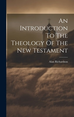 An Introduction To The Theology Of The New Testament by Richardson, Alan
