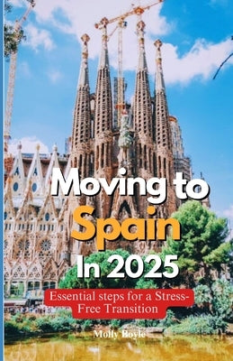 Moving to Spain in 2025: Essential Steps for a Stress-Free Transition by Boyle, Molly