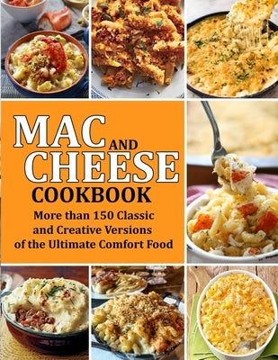 Mac and Cheese Cookbook: More than 150 Classic and Creative Versions of the Ultimate Comfort Food by Bauch, Brenden