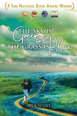 The Sky Is Green and the Grass Is Blue: Turning Your Upside down World Right Side Up! by Scott, Deb