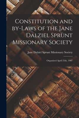 Constitution and By-laws of the Jane Dalziel Sprunt Missionary Society: Organized April 25th, 1907 by Jane Dalziel Sprunt Missionary Society