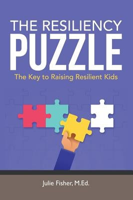 The Resiliency Puzzle: The Key to Raising Resilient Kids by Fisher, M. Ed Julie