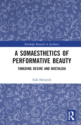 A Somaesthetics of Performative Beauty: Tangoing Desire and Nostalgia by Heinrich, Falk
