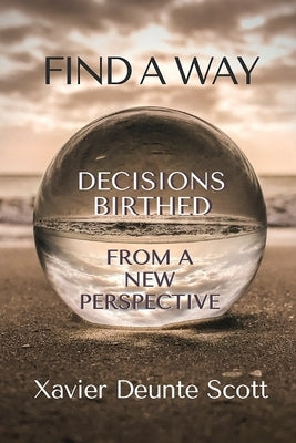 Find A Way: Decisions Birthed From A New Perspective by Scott, Xavier