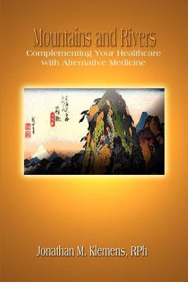 Mountains and Rivers: Complementing Your Healthcare with Alternative Medicine by Klemens, Rph Jonathan M.