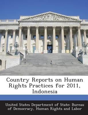 Country Reports on Human Rights Practices for 2011, Indonesia by United States Department of State Burea