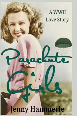 Parachute Girls: A WWII Love Story by Hammerle, Jenny