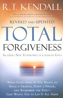 Total Forgiveness: When Everything in You Wants to Hold a Grudge, Point a Finger, and Remember the Pain - God Wants You to Lay It All Asi by Kendall, R. T.