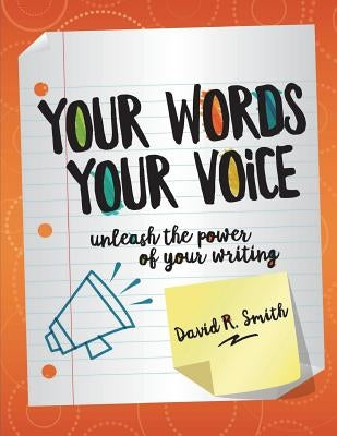 Your Words, Your Voice: Unleash the Power of Your Writing! by Smith, David R.