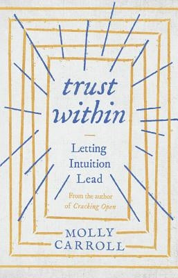 Trust Within: Letting Intuition Lead by Carroll, Molly