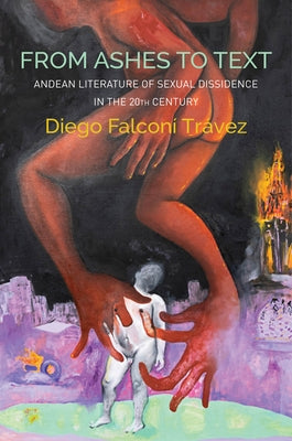 From Ashes to Text: Andean Literature of Sexual Dissidence in the 20th Century by Trávez